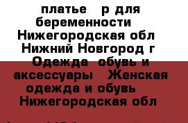 платье 42р.для беременности  - Нижегородская обл., Нижний Новгород г. Одежда, обувь и аксессуары » Женская одежда и обувь   . Нижегородская обл.